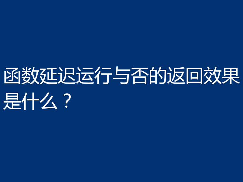 函数延迟运行与否的返回效果是什么?