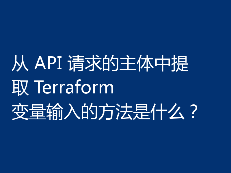 从 API 请求的主体中提取 Terraform 变量输入的方法是什么?
