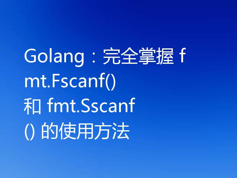 Golang:完全掌握 fmt.Fscanf() 和 fmt.Sscanf() 的使用方法