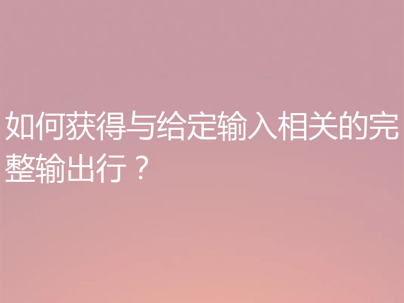 如何获得与给定输入相关的完整输出行?