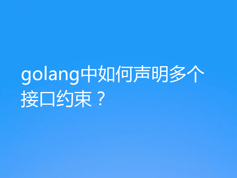 golang中如何声明多个接口约束?