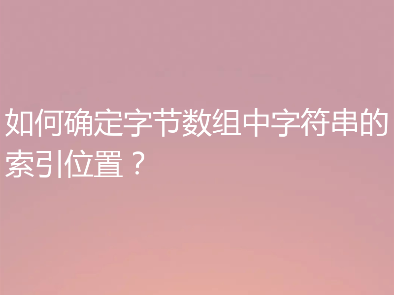 如何确定字节数组中字符串的索引位置?