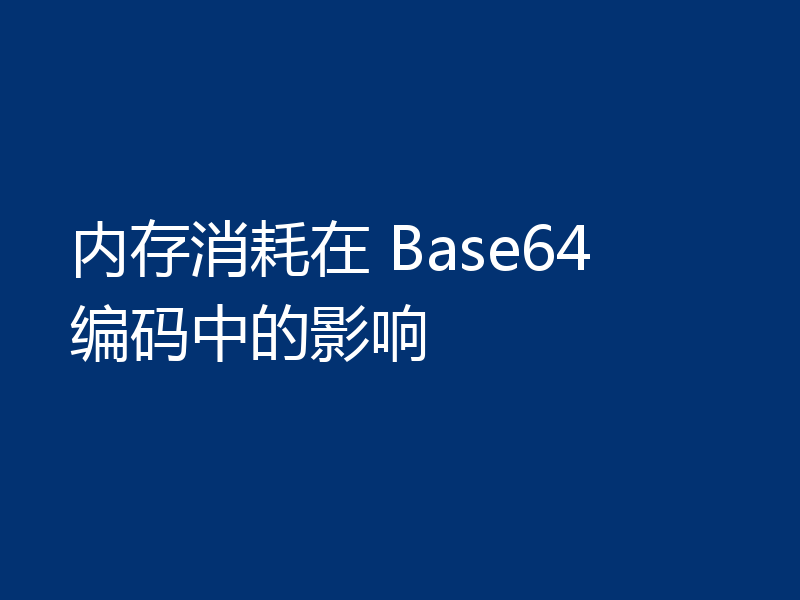 内存消耗在 Base64 编码中的影响