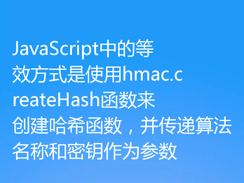 JavaScript中的等效方式是使用hmac.createHash函数来创建哈希函数,并传递算法名称和密钥作为参数