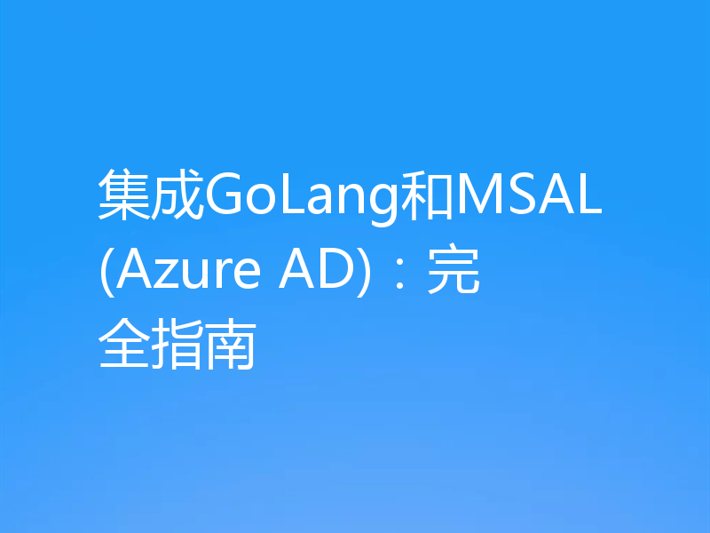 集成GoLang和MSAL(Azure AD):完全指南