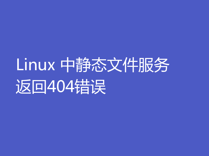Linux 中静态文件服务返回404错误