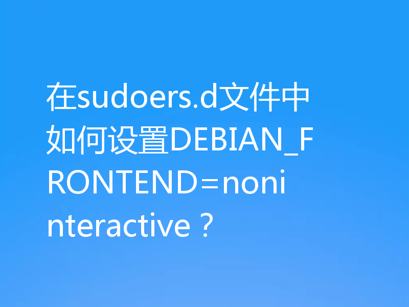 在sudoers.d文件中如何设置DEBIAN_FRONTEND=noninteractive?