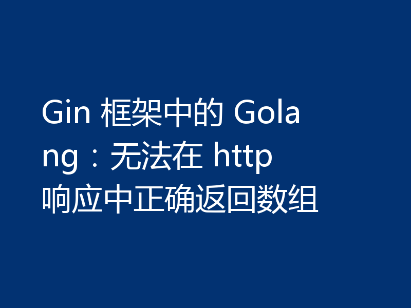 Gin 框架中的 Golang:无法在 http 响应中正确返回数组