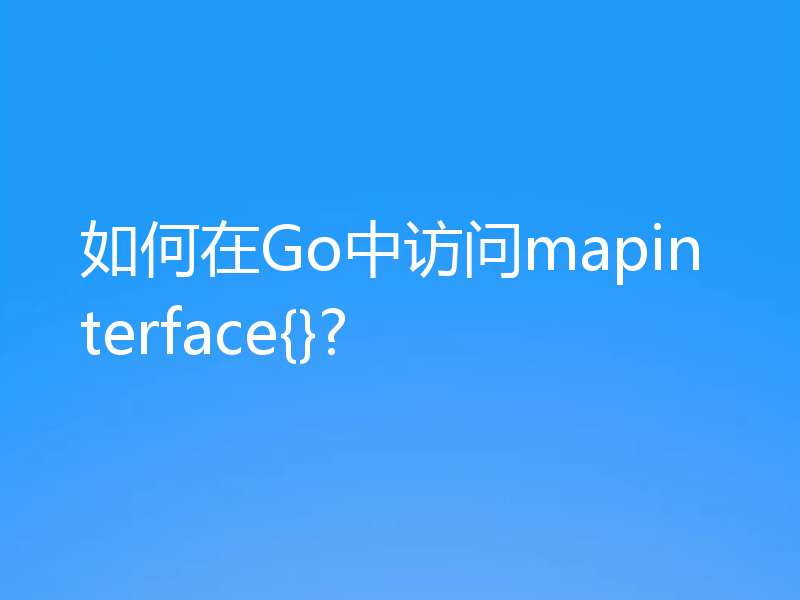 如何在Go中访问mapinterface{}?
