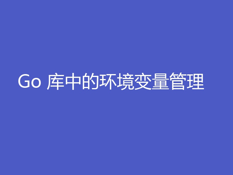 Go 库中的环境变量管理