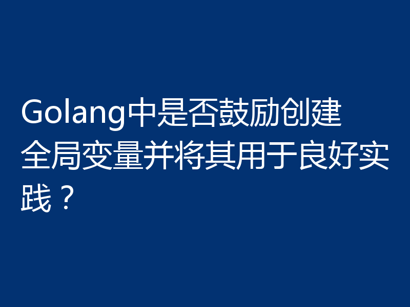 Golang中是否鼓励创建全局变量并将其用于良好实践?