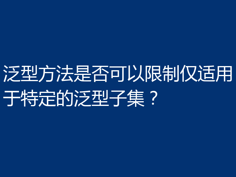 泛型方法是否可以限制仅适用于特定的泛型子集?