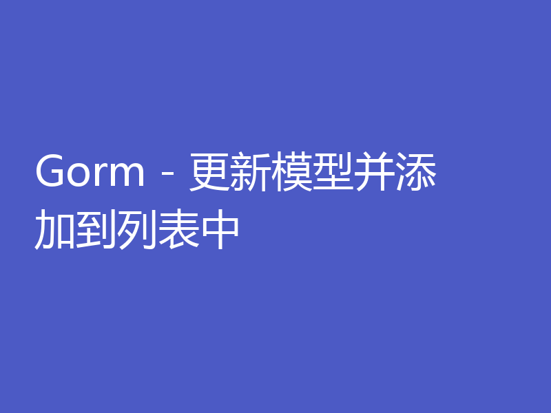 Gorm - 更新模型并添加到列表中
