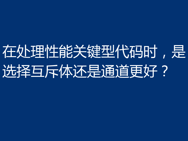 在处理性能关键型代码时,是选择互斥体还是通道更好?