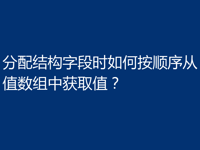 分配结构字段时如何按顺序从值数组中获取值?