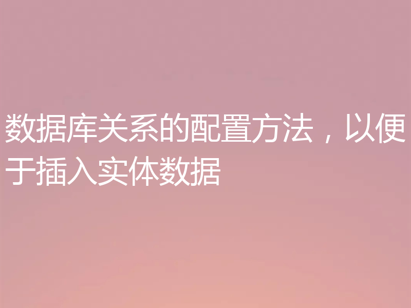 数据库关系的配置方法,以便于插入实体数据