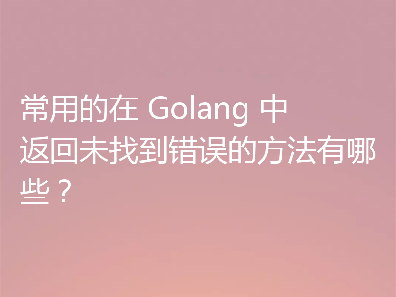 常用的在 Golang 中返回未找到错误的方法有哪些?