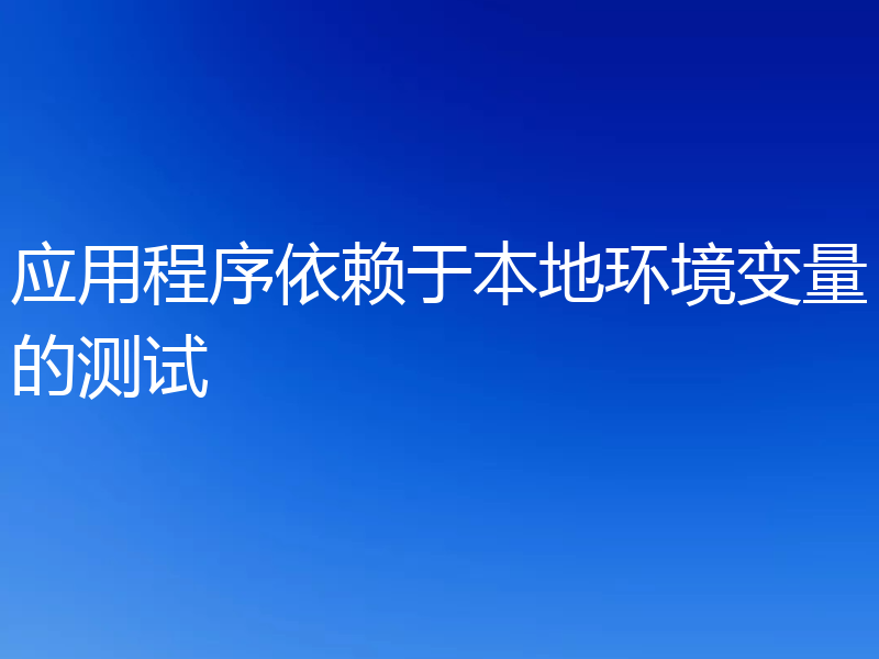 应用程序依赖于本地环境变量的测试