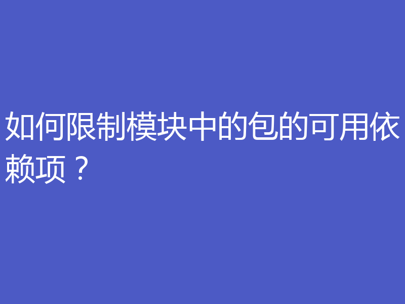 如何限制模块中的包的可用依赖项?