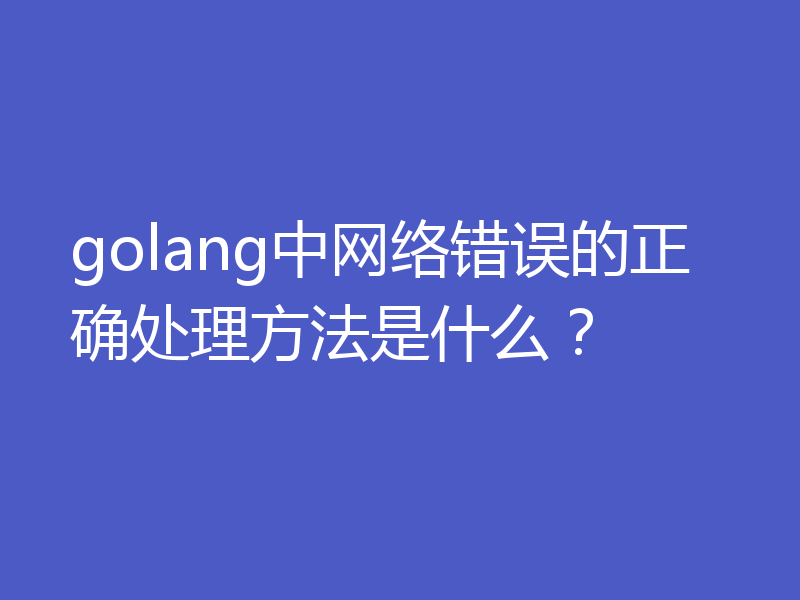 golang中网络错误的正确处理方法是什么?