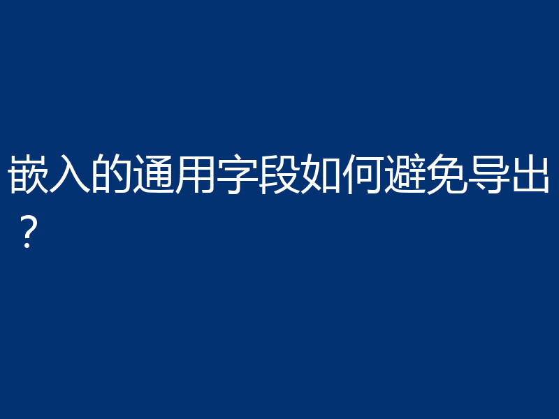 嵌入的通用字段如何避免导出?