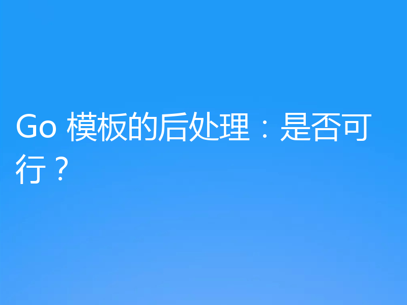 Go 模板的后处理:是否可行?