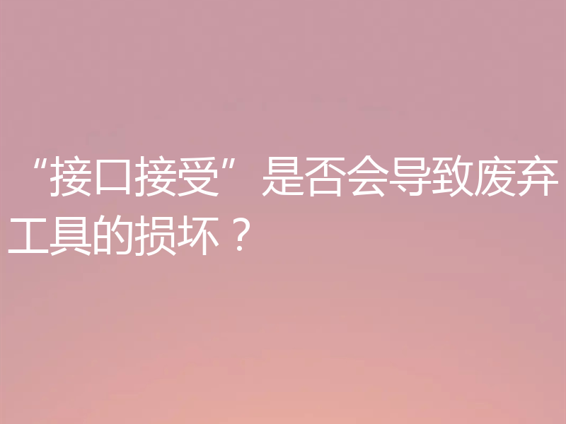 “接口接受”是否会导致废弃工具的损坏?