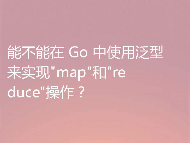 能不能在 Go 中使用泛型来实现