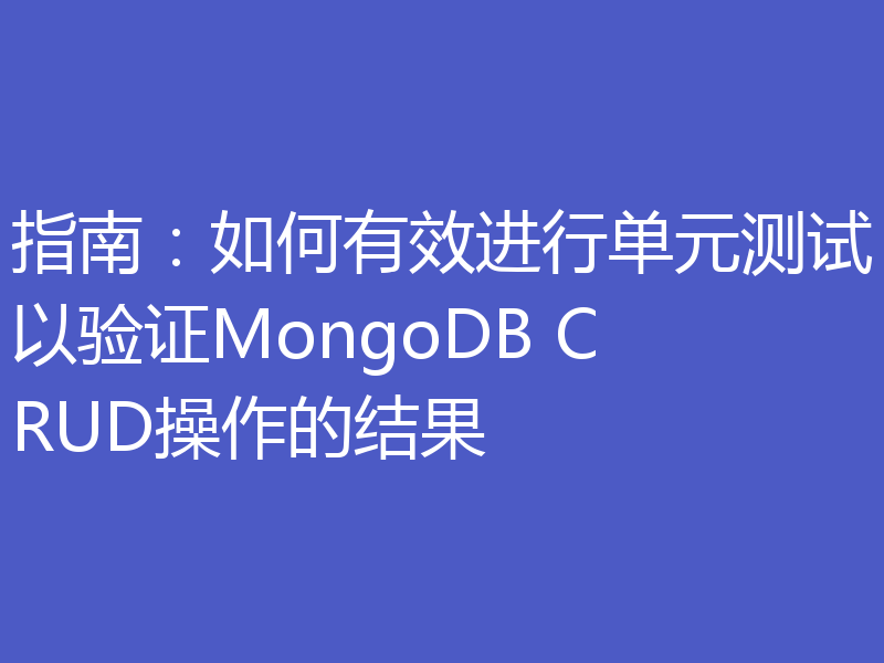 指南:如何有效进行单元测试以验证MongoDB CRUD操作的结果