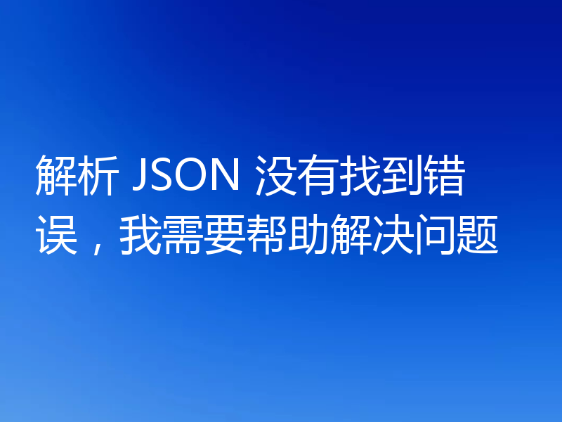 解析 JSON 没有找到错误,我需要帮助解决问题