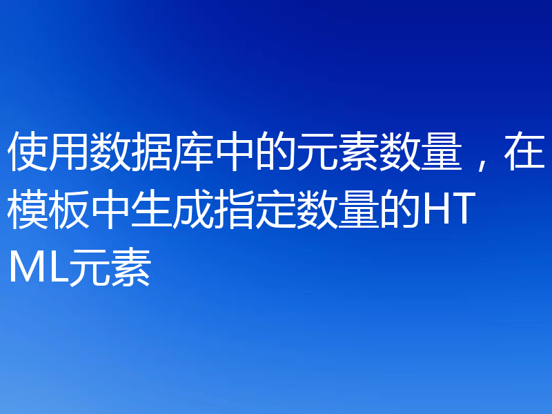 使用数据库中的元素数量,在模板中生成指定数量的HTML元素