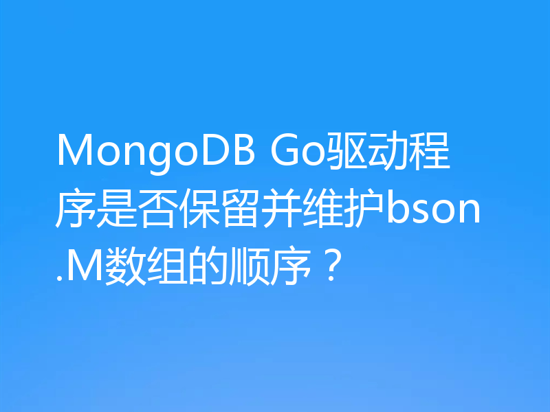 MongoDB Go驱动程序是否保留并维护bson.M数组的顺序?