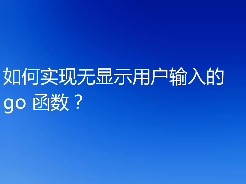 如何实现无显示用户输入的 go 函数?