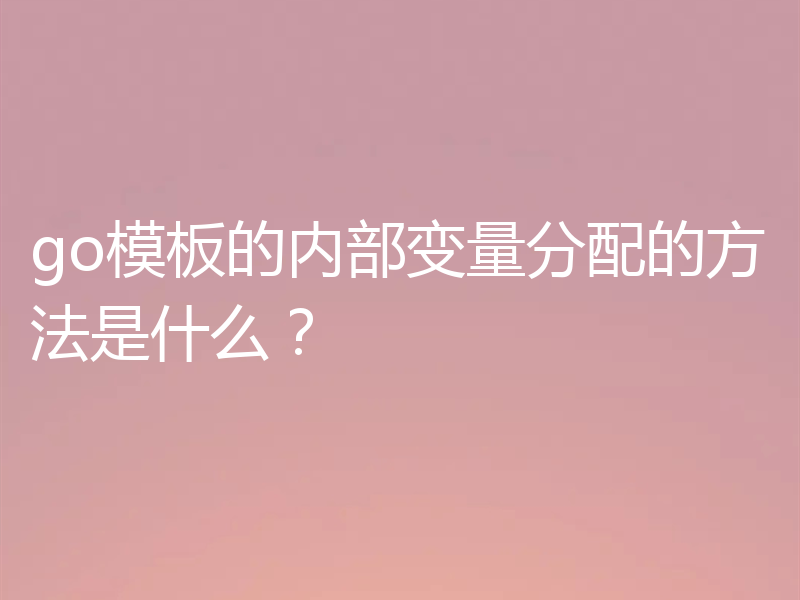 go模板的内部变量分配的方法是什么?