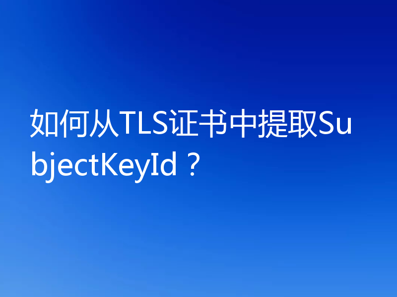 如何从TLS证书中提取SubjectKeyId?