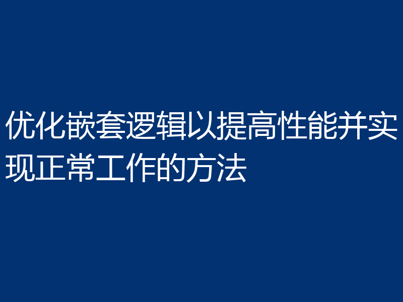 优化嵌套逻辑以提高性能并实现正常工作的方法