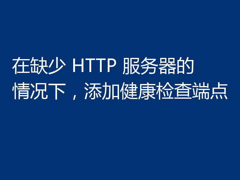 在缺少 HTTP 服务器的情况下,添加健康检查端点