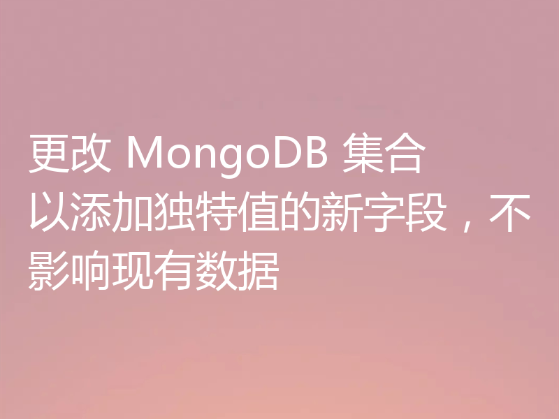 更改 MongoDB 集合以添加独特值的新字段,不影响现有数据