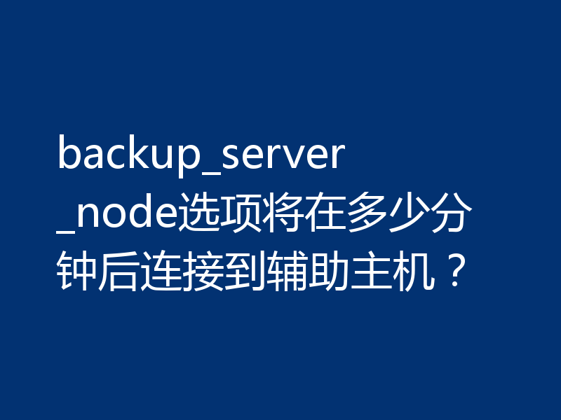 backup_server_node选项将在多少分钟后连接到辅助主机?