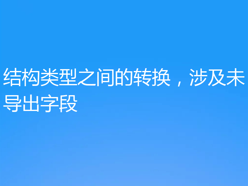 结构类型之间的转换,涉及未导出字段