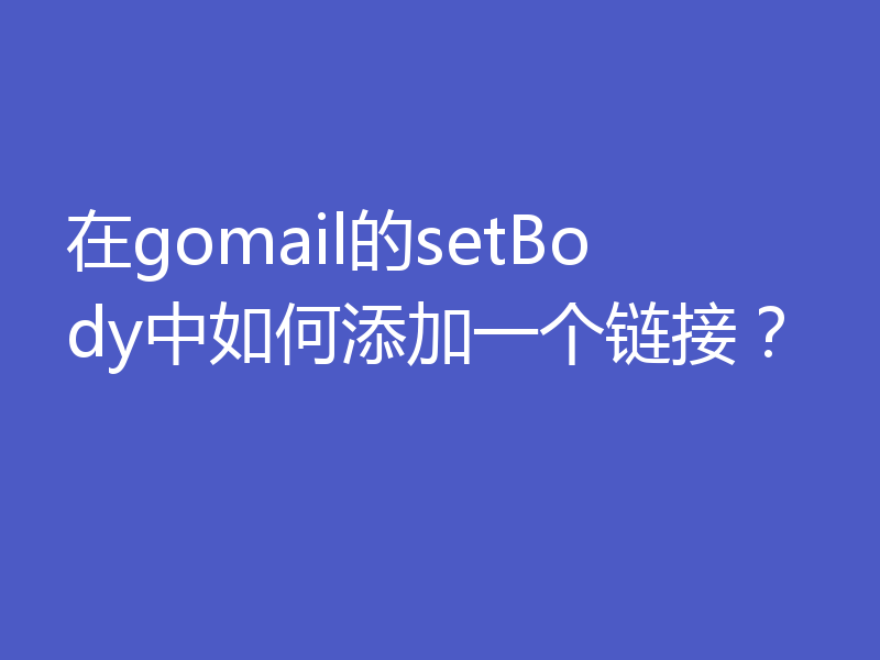 在gomail的setBody中如何添加一个链接?