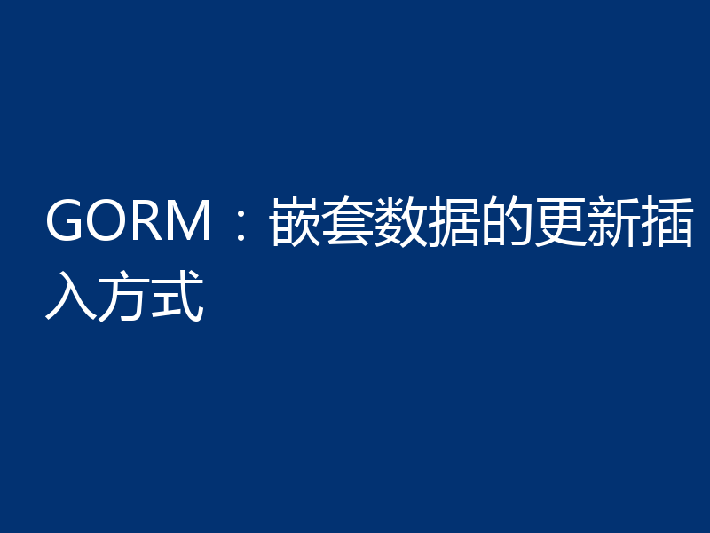 GORM:嵌套数据的更新插入方式