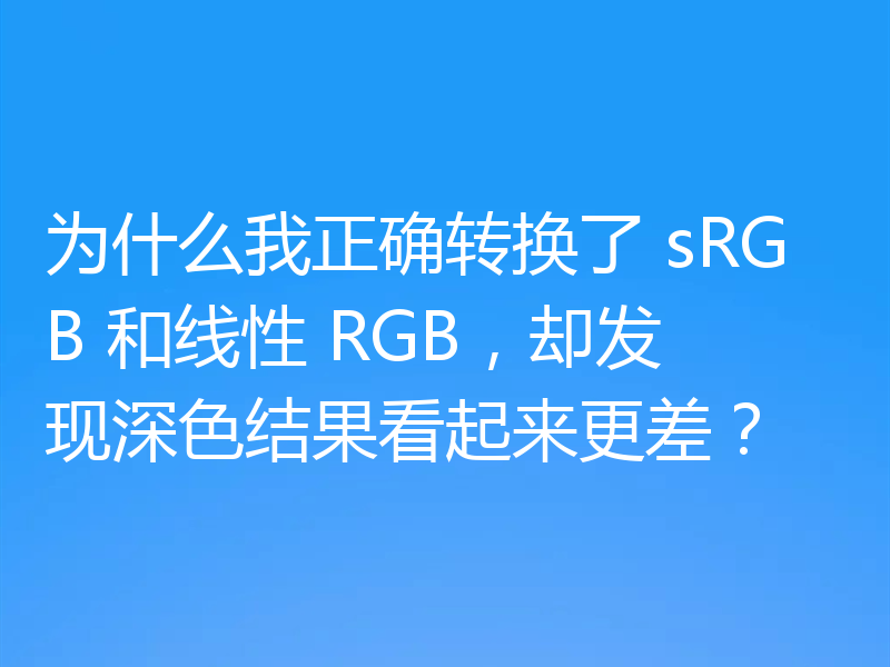 为什么我正确转换了 sRGB 和线性 RGB,却发现深色结果看起来更差?