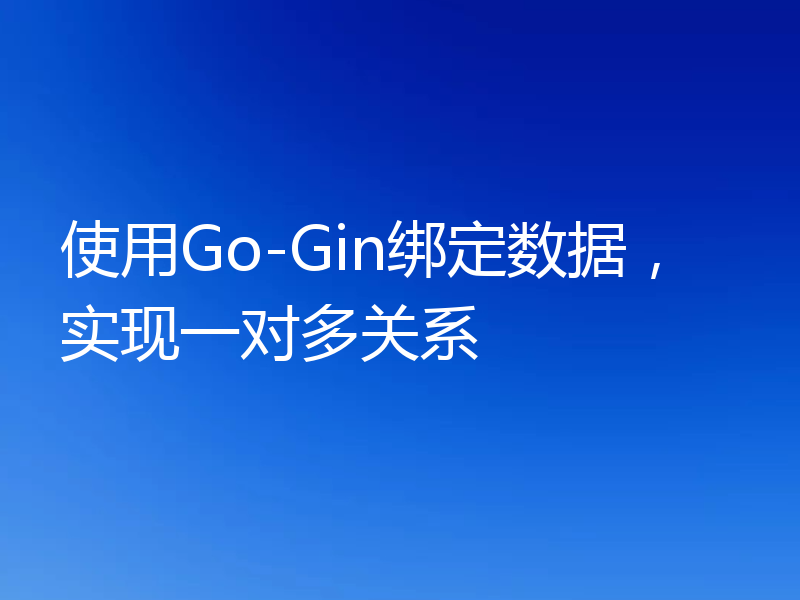 使用Go-Gin绑定数据,实现一对多关系