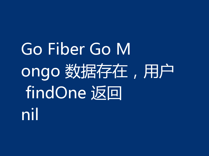 Go Fiber Go Mongo 数据存在,用户 findOne 返回 nil