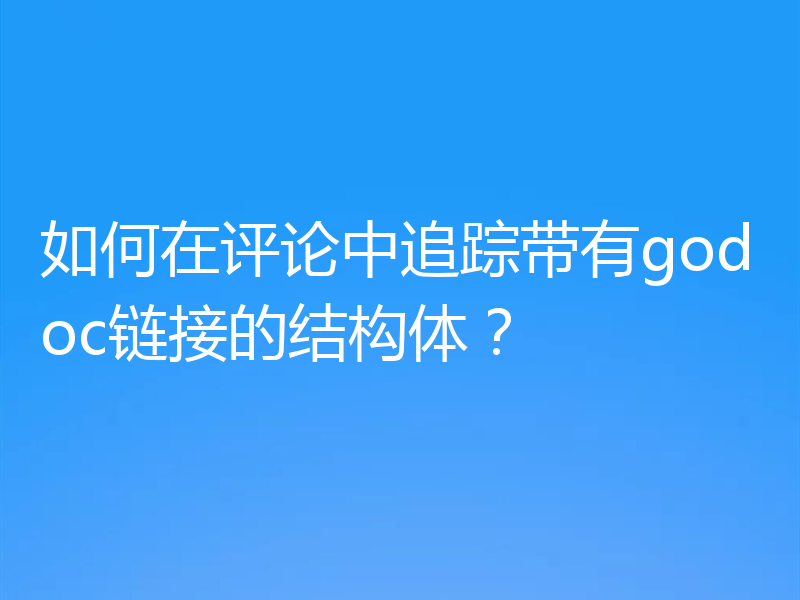 如何在评论中追踪带有godoc链接的结构体?