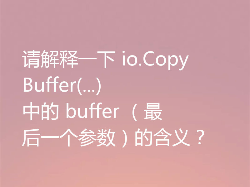 请解释一下 io.CopyBuffer(...) 中的 buffer (最后一个参数)的含义?
