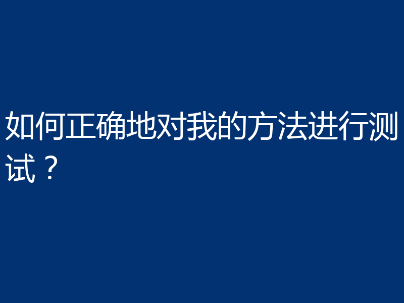如何正确地对我的方法进行测试?
