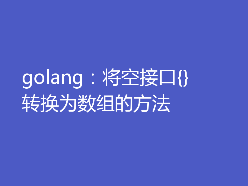 golang:将空接口{}转换为数组的方法