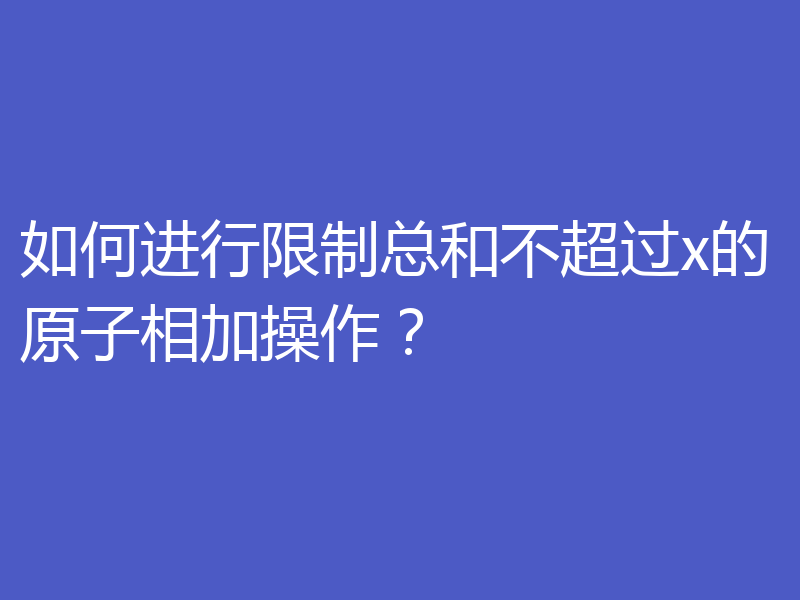 如何进行限制总和不超过x的原子相加操作?